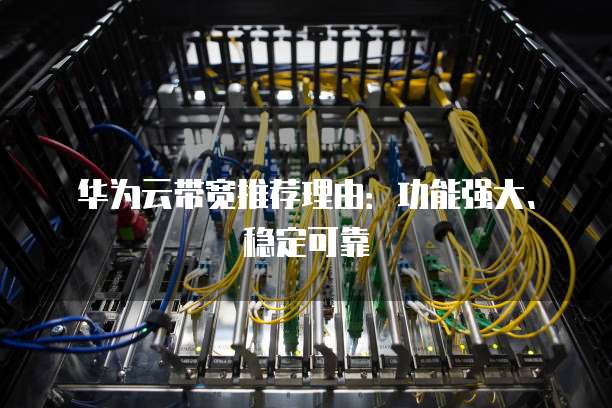 华为云带宽推荐理由:功能强大、稳定可靠