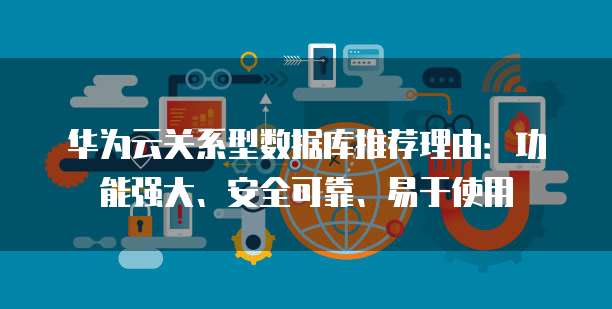 华为云关系型数据库推荐理由:功能强大、安全可靠、易于使用
