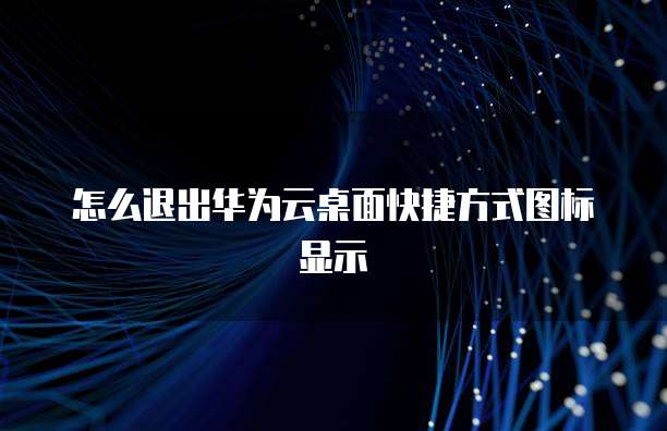 怎么退出华为云桌面快捷方式图标显示