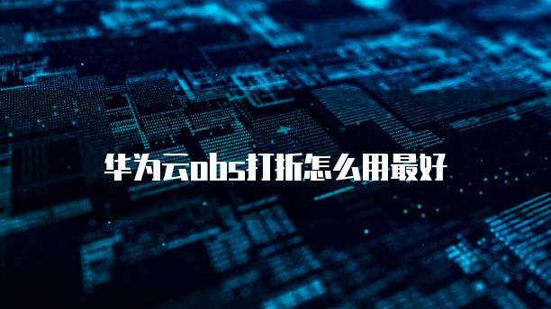 华为云obs打折怎么用最好