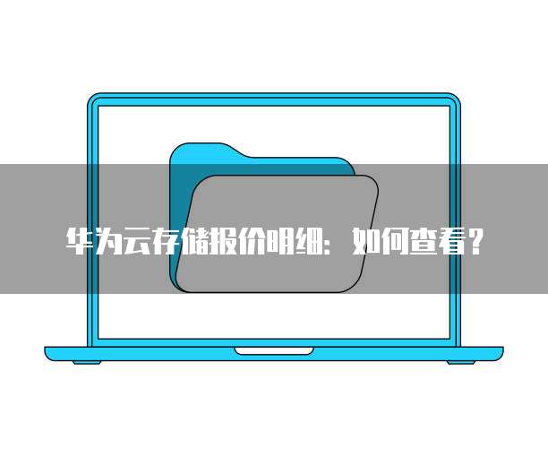 华为云存储报价明细:如何查看?