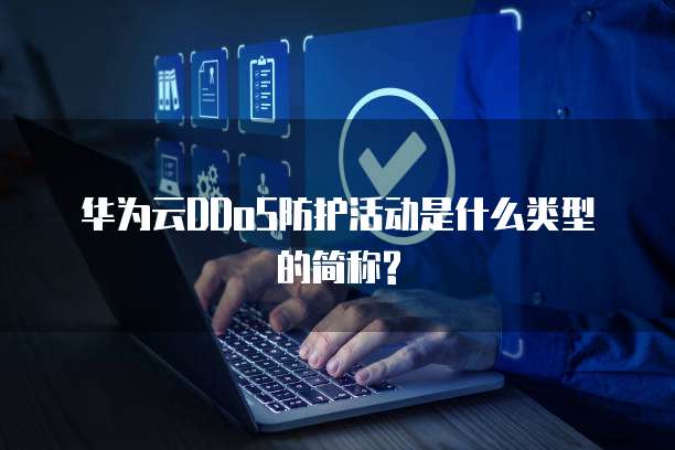 华为云DDoS防护活动是什么类型的简称?