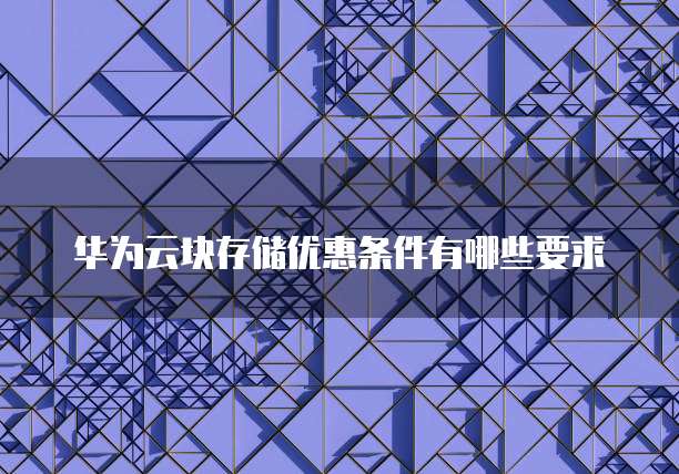 华为云块存储优惠条件有哪些要求