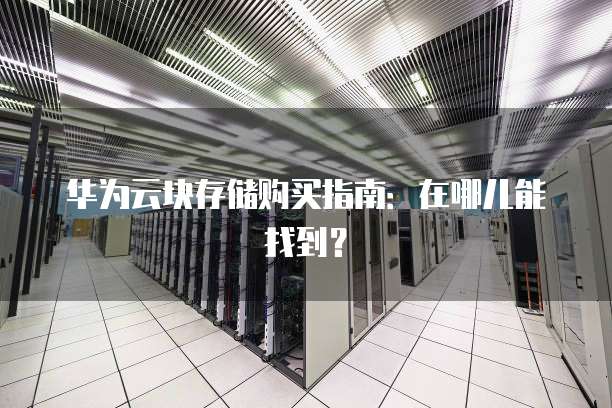 华为云块存储购买指南:在哪儿能找到?