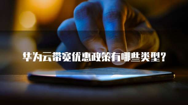 华为云带宽优惠政策有哪些类型？