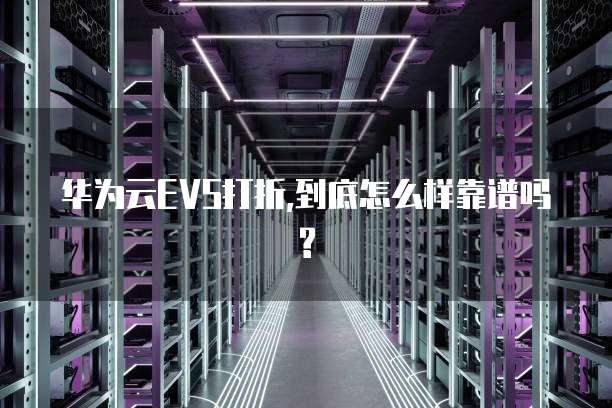 华为云EVS打折,到底怎么样靠谱吗?