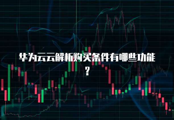 华为云云解析购买条件有哪些功能?