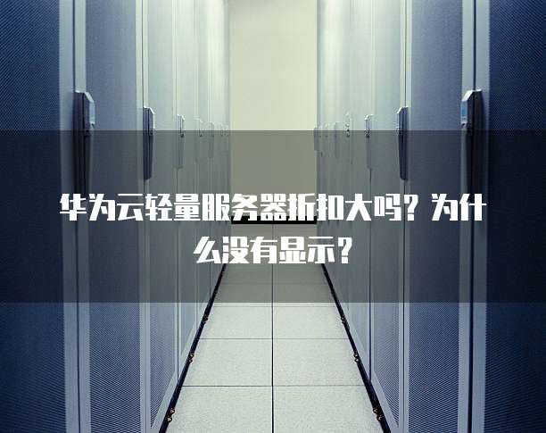 华为云轻量服务器折扣大吗？为什么没有显示？