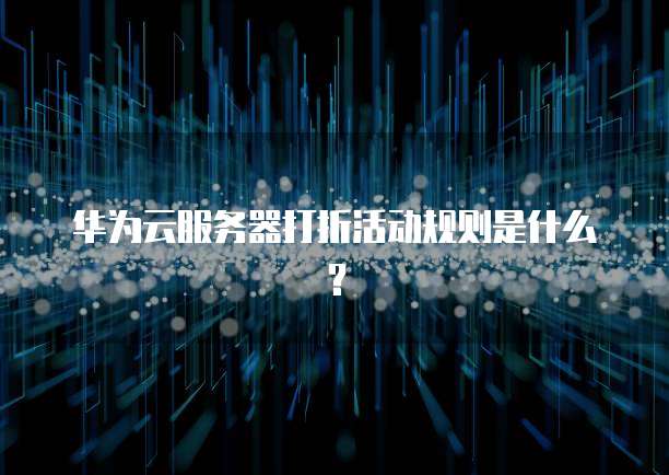 华为云服务器打折活动规则是什么?