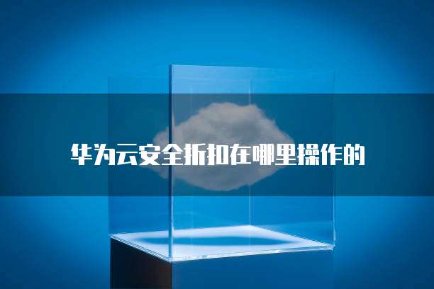 华为云安全折扣在哪里操作的