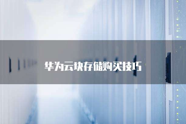 华为云块存储购买技巧

