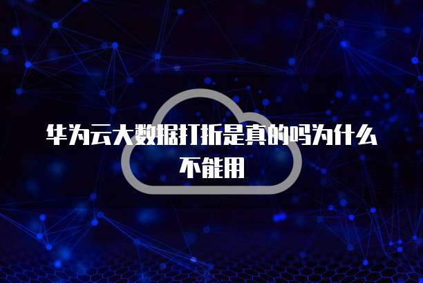 华为云大数据打折是真的吗为什么不能用