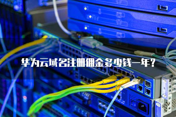 华为云域名注册佣金多少钱一年?
