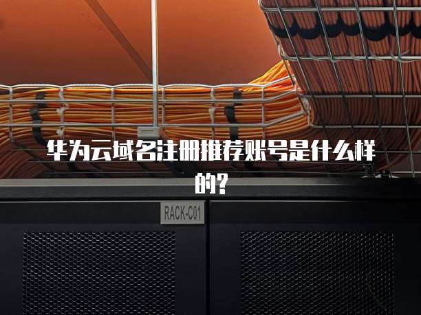 华为云域名注册推荐账号是什么样的?