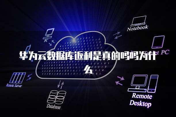 华为云数据库返利是真的吗吗为什么