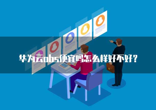 华为云obs便宜吗怎么样好不好？