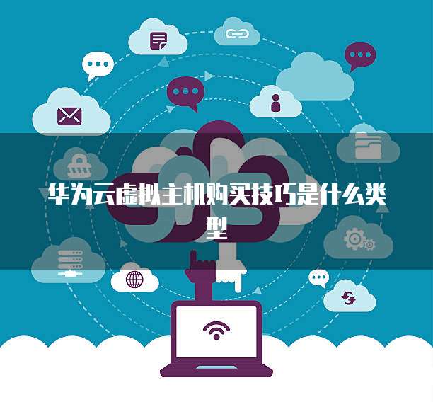 华为云虚拟主机购买技巧是什么类型