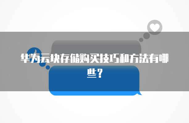 华为云块存储购买技巧和方法有哪些?