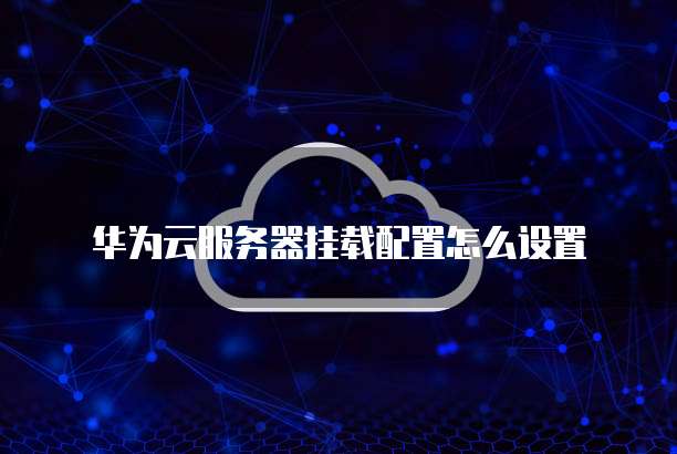 华为云服务器挂载配置怎么设置