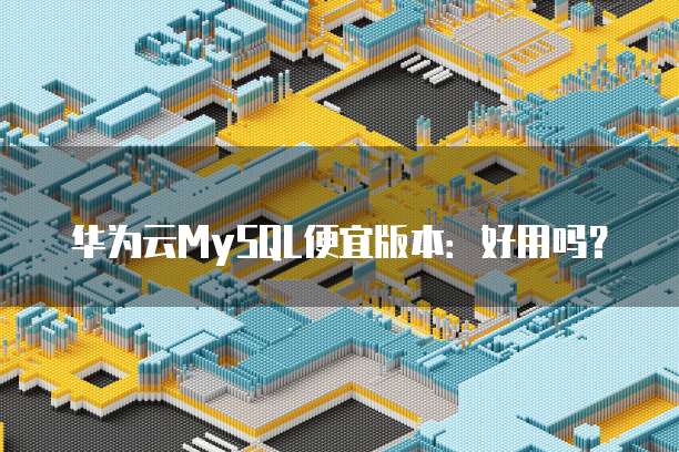 华为云MySQL便宜版本：好用吗？