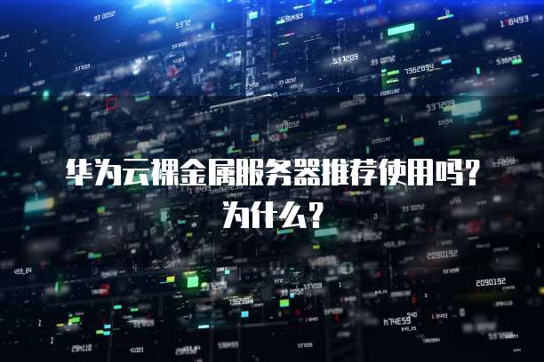 华为云裸金属服务器推荐使用吗?为什么?