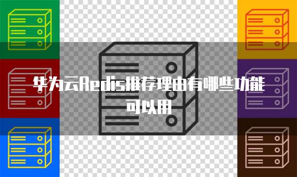华为云Redis推荐理由有哪些功能可以用
