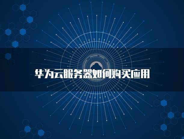 华为云服务器如何购买应用