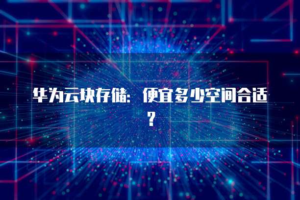 华为云块存储:便宜多少空间合适?