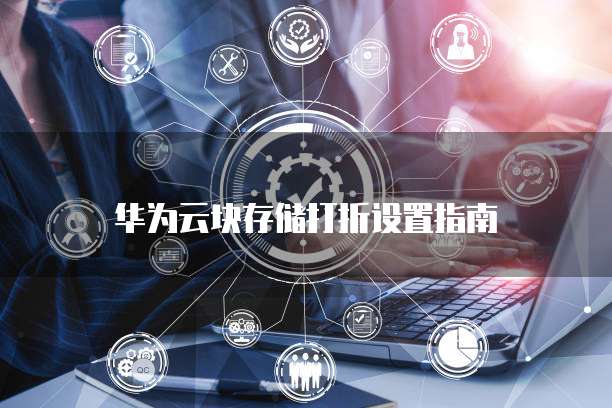 华为云块存储打折设置指南
