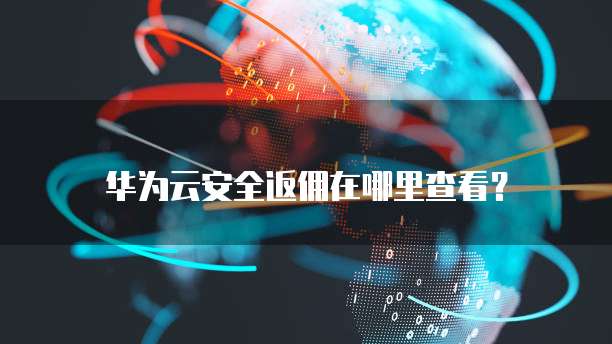华为云安全返佣在哪里查看？