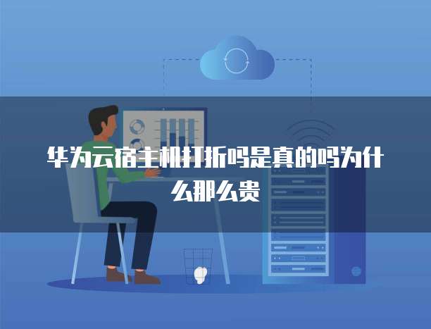 华为云宿主机打折吗是真的吗为什么那么贵