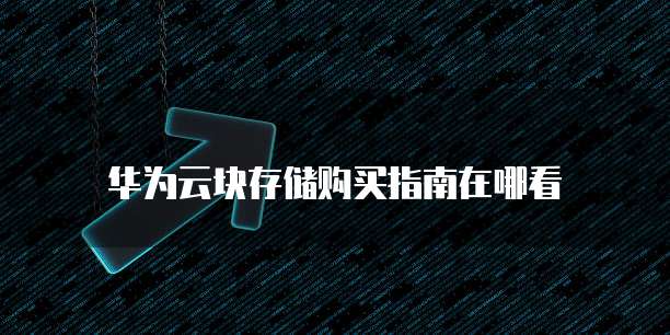 华为云块存储购买指南在哪看