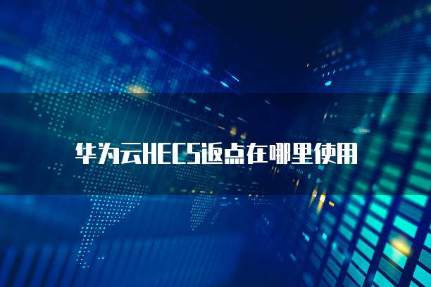 华为云HECS返点在哪里使用