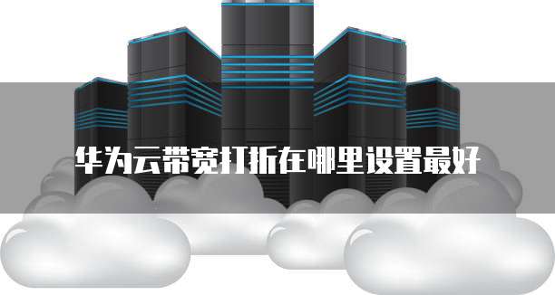 华为云带宽打折在哪里设置最好
