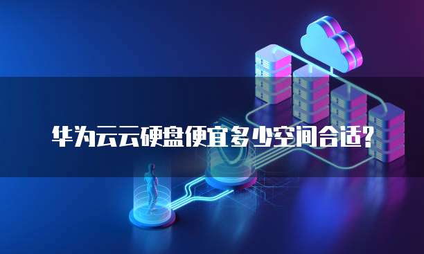 华为云云硬盘便宜多少空间合适?