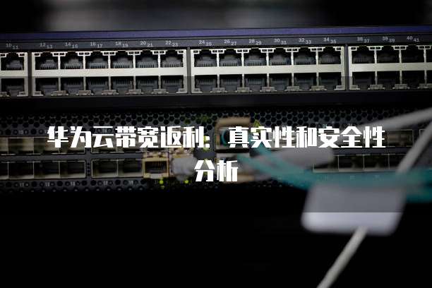 华为云带宽返利:真实性和安全性分析
