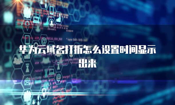 华为云域名打折怎么设置时间显示出来