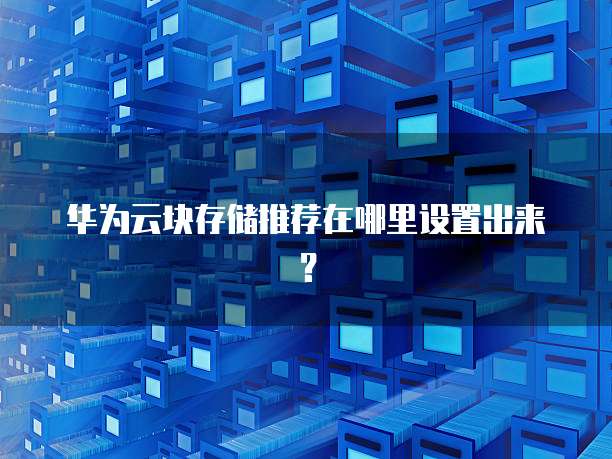 华为云块存储推荐在哪里设置出来?