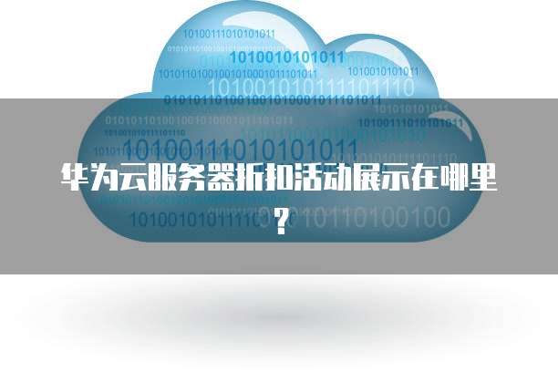 华为云服务器折扣活动展示在哪里?