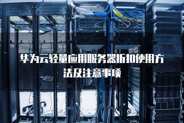 华为云轻量应用服务器折扣使用方法及注意事项