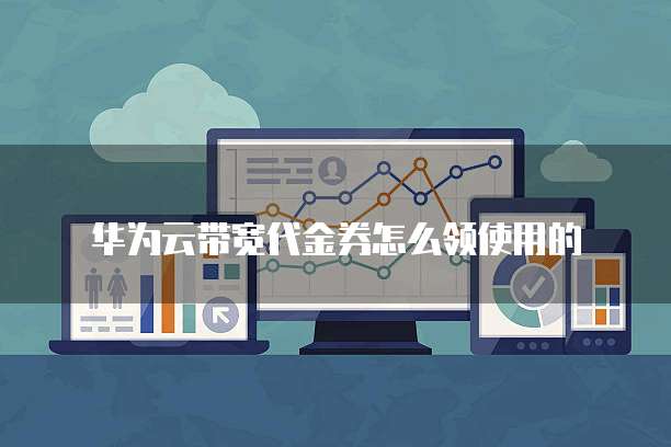 华为云带宽代金券怎么领使用的