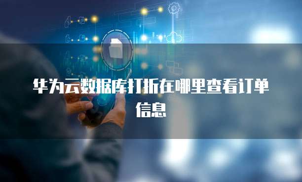 华为云数据库打折在哪里查看订单信息