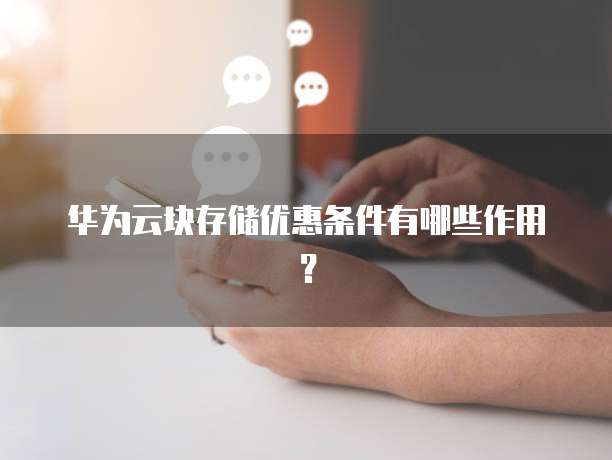 华为云块存储优惠条件有哪些作用?