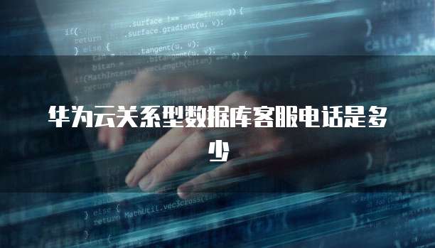 华为云关系型数据库客服电话是多少