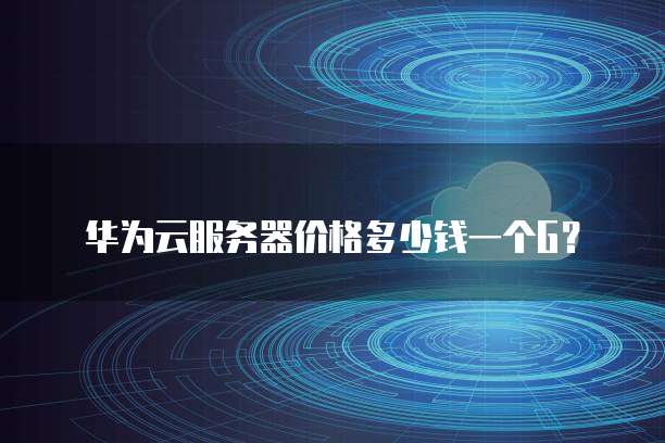 华为云服务器价格多少钱一个G?