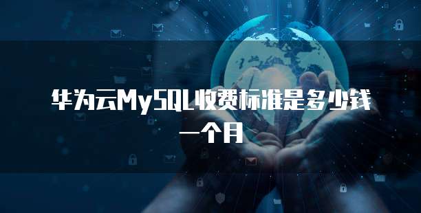 华为云MySQL收费标准是多少钱一个月