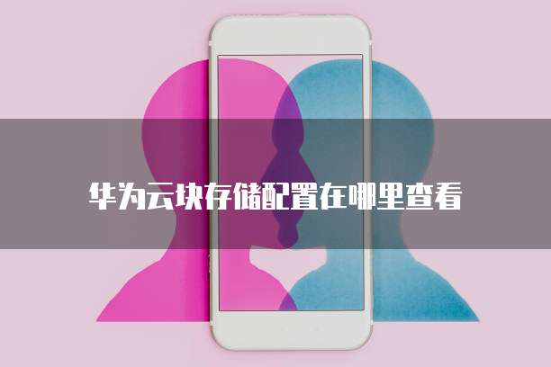 华为云块存储配置在哪里查看