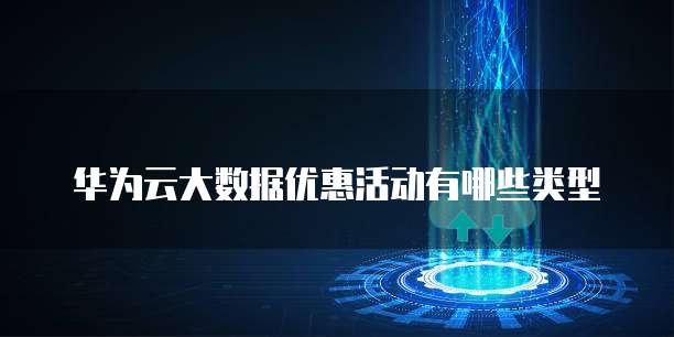 华为云大数据优惠活动有哪些类型