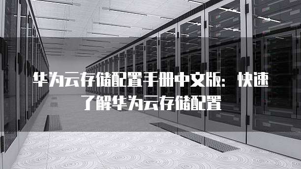 华为云存储配置手册中文版:快速了解华为云存储配置