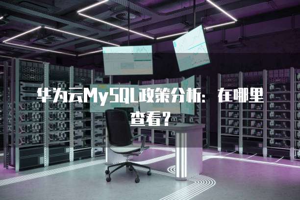 华为云MySQL政策分析:在哪里查看?
